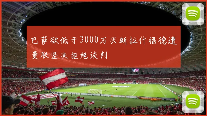 巴萨欲低于3000万买断拉什福德遭曼联坚决拒绝谈判