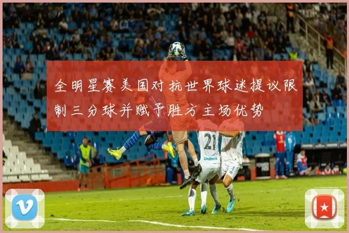 全明星赛美国对抗世界球迷提议限制三分球并赋予胜方主场优势