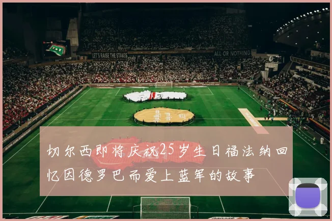 切尔西即将庆祝25岁生日福法纳回忆因德罗巴而爱上蓝军的故事