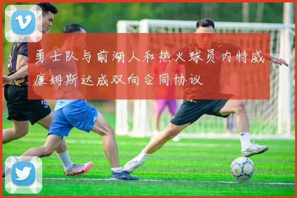 勇士队与前湖人和热火球员内特威廉姆斯达成双向合同协议