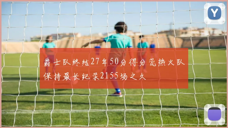 爵士队终结27年50分得分荒热火队保持最长纪录2155场之久