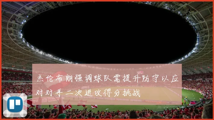 杰伦布朗强调球队需提升防守以应对对手二次进攻得分挑战