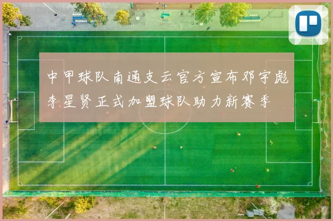 中甲球队南通支云官方宣布邓宇彪李星贤正式加盟球队助力新赛季