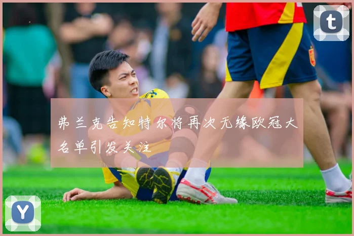 弗兰克告知特尔将再次无缘欧冠大名单引发关注