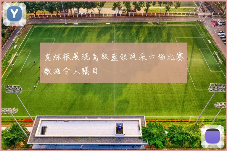 克林根展现高级蓝领风采六场比赛数据令人瞩目
